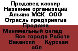 Продавец-кассир › Название организации ­ Альянс-МСК, ООО › Отрасль предприятия ­ Продажи › Минимальный оклад ­ 35 000 - Все города Работа » Вакансии   . Курская обл.